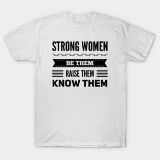 Strong Women Be them raise them Know them T-Shirt